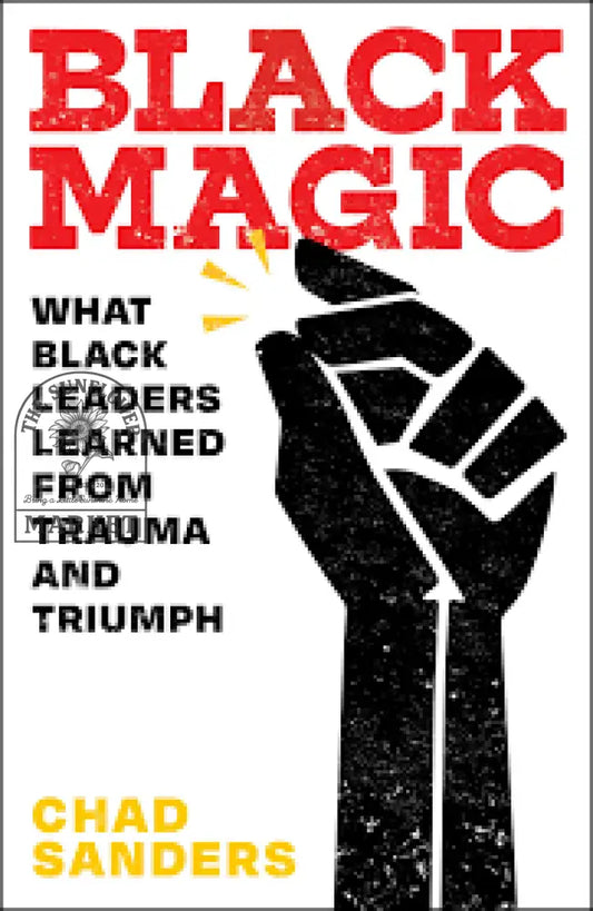 Black Magic: What Black Leaders Learned From Trauma and Triumph