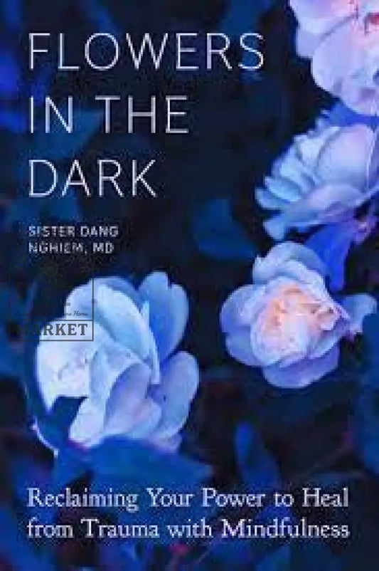 Flowers In The Dark: Reclaiming Your Power to Heal from Trauma with Mindfulness