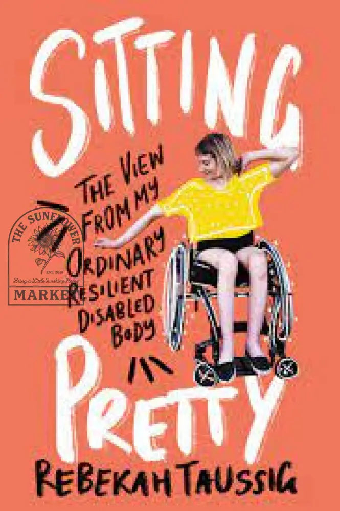 Sitting Pretty: The View From My Ordinary Resilient Disabled Body