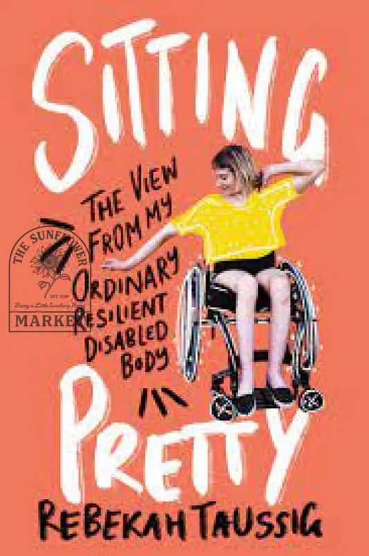 Sitting Pretty: The View From My Ordinary Resilient Disabled Body