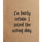 I'm fairly certain I seized the wrong day Kraft Notebook